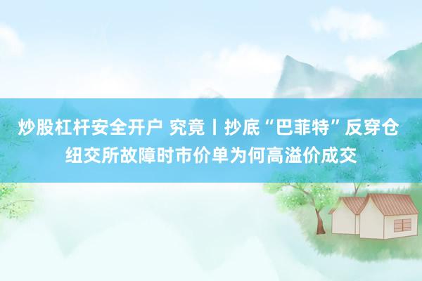 炒股杠杆安全开户 究竟丨抄底“巴菲特”反穿仓 纽交所故障时市价单为何高溢价成交