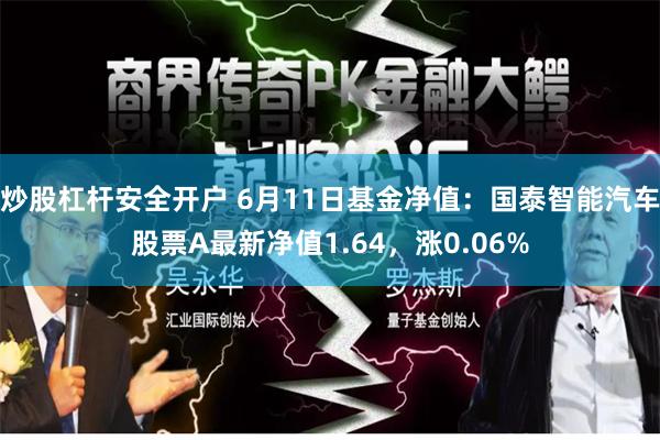 炒股杠杆安全开户 6月11日基金净值：国泰智能汽车股票A最新净值1.64，涨0.06%