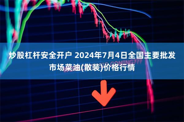 炒股杠杆安全开户 2024年7月4日全国主要批发市场菜油(散装)价格行情