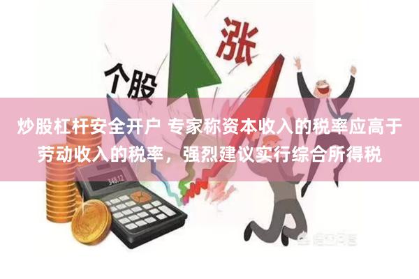 炒股杠杆安全开户 专家称资本收入的税率应高于劳动收入的税率，强烈建议实行综合所得税