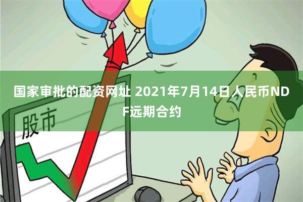 国家审批的配资网址 2021年7月14日人民币NDF远期合约