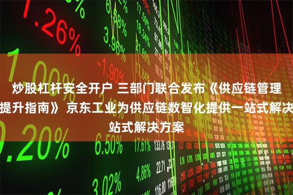 炒股杠杆安全开户 三部门联合发布《供应链管理水平提升指南》 京东工业为供应链数智化提供一站式解决方案