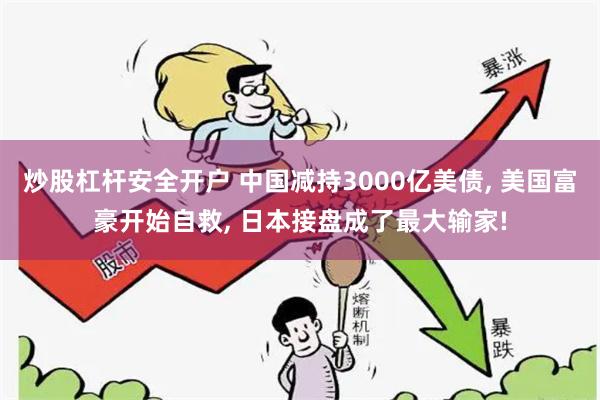 炒股杠杆安全开户 中国减持3000亿美债, 美国富豪开始自救, 日本接盘成了最大输家!