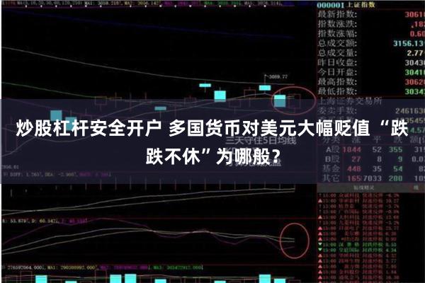 炒股杠杆安全开户 多国货币对美元大幅贬值 “跌跌不休”为哪般？