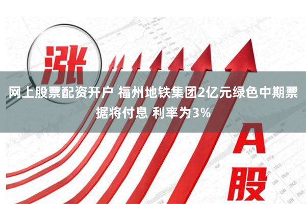 网上股票配资开户 福州地铁集团2亿元绿色中期票据将付息 利率为3%