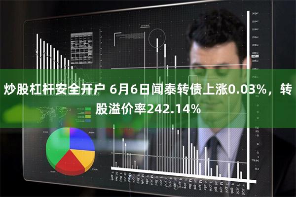 炒股杠杆安全开户 6月6日闻泰转债上涨0.03%，转股溢价率242.14%