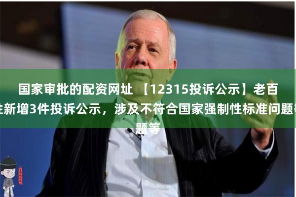 国家审批的配资网址 【12315投诉公示】老百姓新增3件投诉公示，涉及不符合国家强制性标准问题等