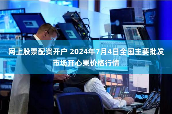 网上股票配资开户 2024年7月4日全国主要批发市场开心果价格行情