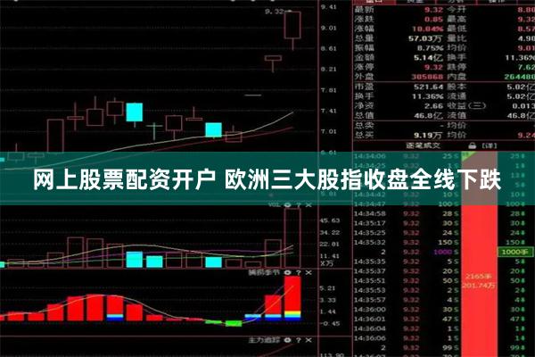 网上股票配资开户 欧洲三大股指收盘全线下跌