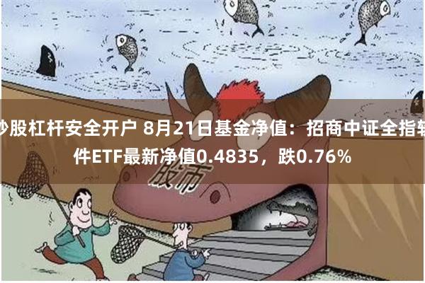 炒股杠杆安全开户 8月21日基金净值：招商中证全指软件ETF最新净值0.4835，跌0.76%