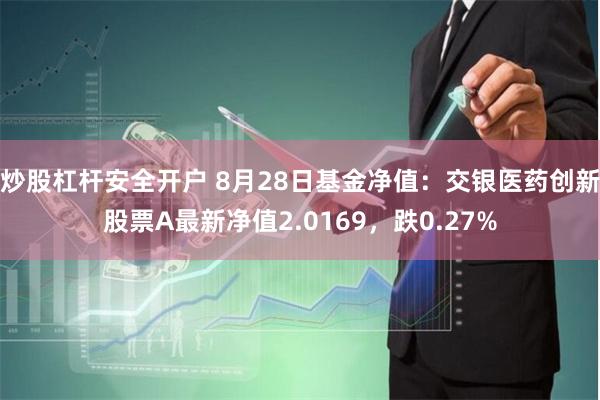 炒股杠杆安全开户 8月28日基金净值：交银医药创新股票A最新净值2.0169，跌0.27%