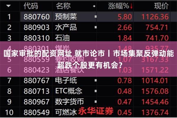 国家审批的配资网址 就市论市丨市场集聚反弹动能 超跌个股更有机会？