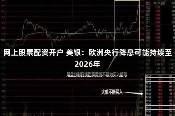 网上股票配资开户 美银：欧洲央行降息可能持续至2026年