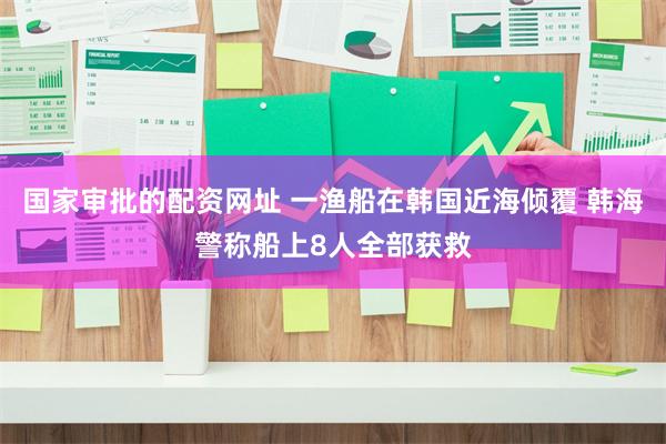 国家审批的配资网址 一渔船在韩国近海倾覆 韩海警称船上8人全部获救