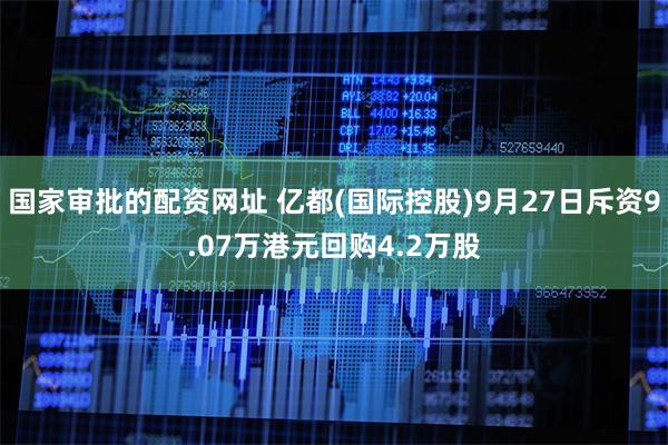 国家审批的配资网址 亿都(国际控股)9月27日斥资9.07万港元回购4.2万股